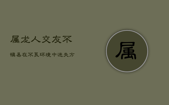 属龙人:交友不慎,易在不良环境中迷失方向 属龙人:交友不慎,易在不良环境中迷失方向