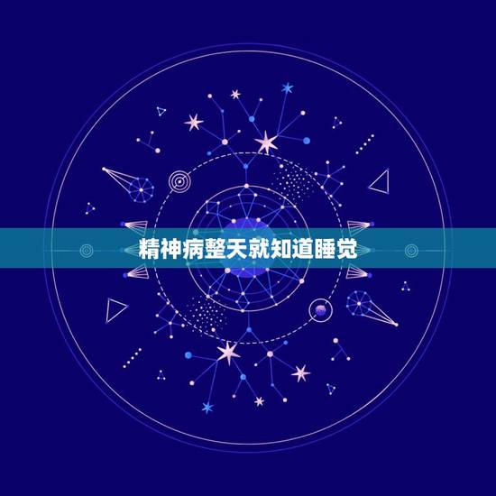 精神病整天就知道睡觉,我老妈是个精神病人,一天到晚在家从早睡到晚,时间 精神病整天就知道睡觉,我老妈是个精神病人,一天到晚在家从早睡到晚,时间