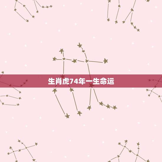 生肖虎74年一生命运 74年属虎48岁背叛婚姻 生肖虎74年一生命运 74年属虎48岁背叛婚姻