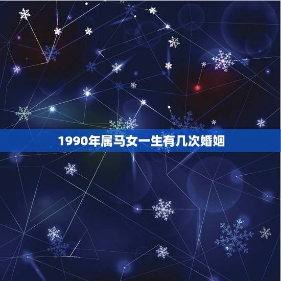 1990年属马女一生有几次婚姻,1990年属马女孩今年婚姻怎样 1990年属马女一生有几次婚姻,1990年属马女孩今年婚姻怎样