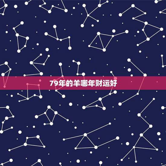 79年的羊哪年财运好,91年属羊2022 年财运方位 79年的羊哪年财运好,91年属羊2022 年财运方位