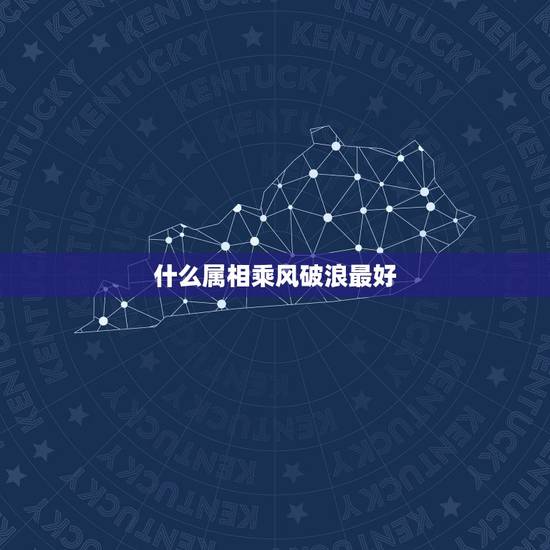 什么属相乘风破浪最好,乘风破浪,猜一生肖动物? 什么属相乘风破浪最好,乘风破浪,猜一生肖动物?