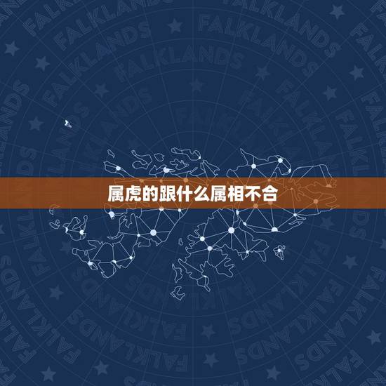 属虎的跟什么属相不合,事业上属虎的与什么属相不合 属虎的跟什么属相不合,事业上属虎的与什么属相不合