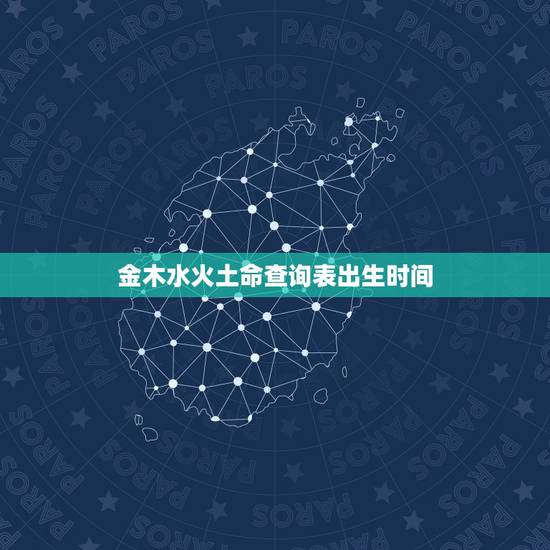 金木水火土命查询表出生时间,金木水火土命查询表 金木水火土命查询表出生时间,金木水火土命查询表