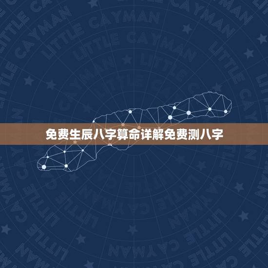 免费生辰八字算命详解免费测八字 如何免费算一下自己的命运