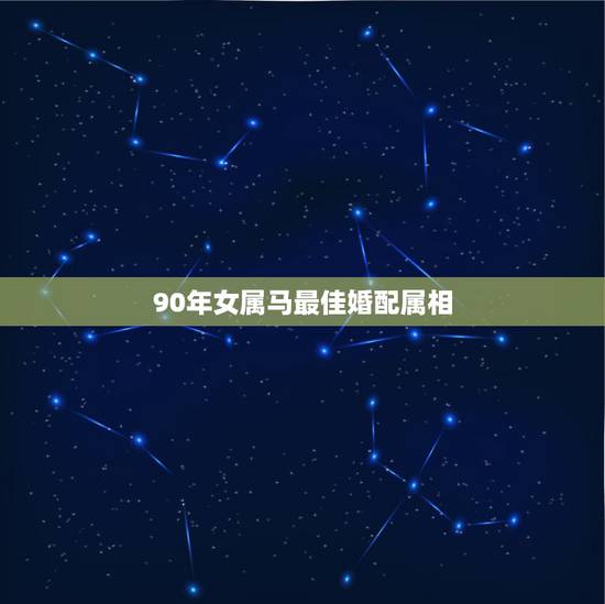 90年女属马最佳婚配属相,1990年出生属马的 女孩和哪一年出生的属什 90年女属马最佳婚配属相,1990年出生属马的 女孩和哪一年出生的属什