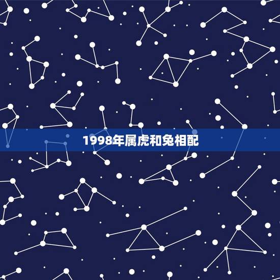 1998年属虎和兔相配，1987年男属兔跟1998年女属虎相配吗