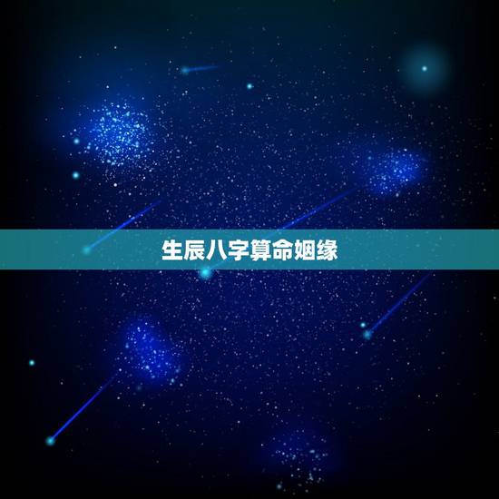 生辰八字算命姻缘,生辰八字测姻缘 生辰八字算命姻缘,生辰八字测姻缘