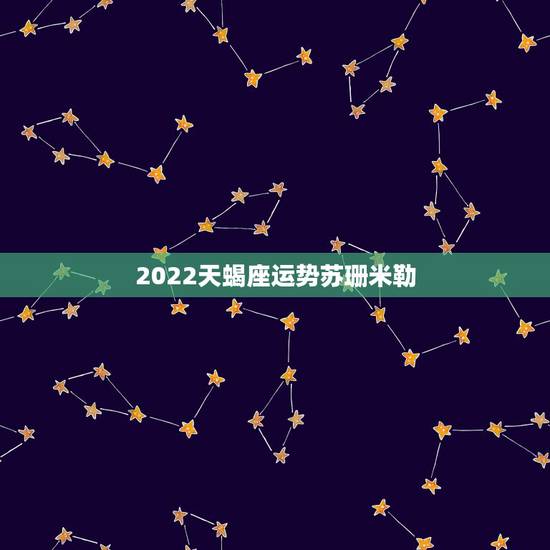 2022天蝎座运势苏珊米勒，苏珊米勒2018年星座运势完整版