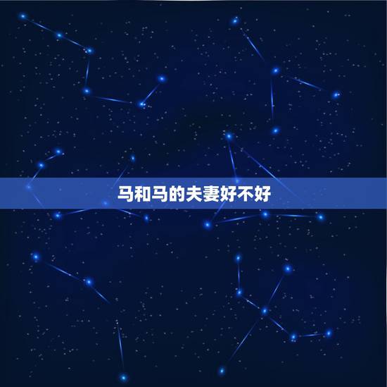 马和马的夫妻好不好，属马跟属马的在一起适合吗？两个人会幸福吗？