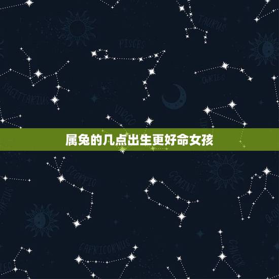 属兔的几点出生更好命女孩,属兔人出生的更佳时辰 属兔的几点出生更好命女孩,属兔人出生的更佳时辰