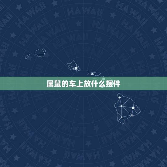 属鼠的车上放什么摆件,汽车内放什么摆件比较吉利 属鼠的车上放什么摆件,汽车内放什么摆件比较吉利