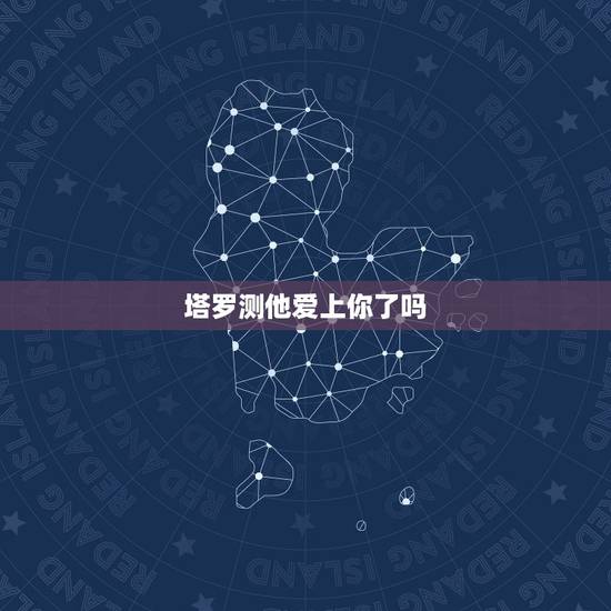 塔罗测他爱上你了吗，塔罗牌测他爱上了我吗