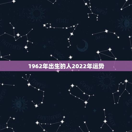 1962年出生的人2022年运势，1962年属虎人2021年运势运程