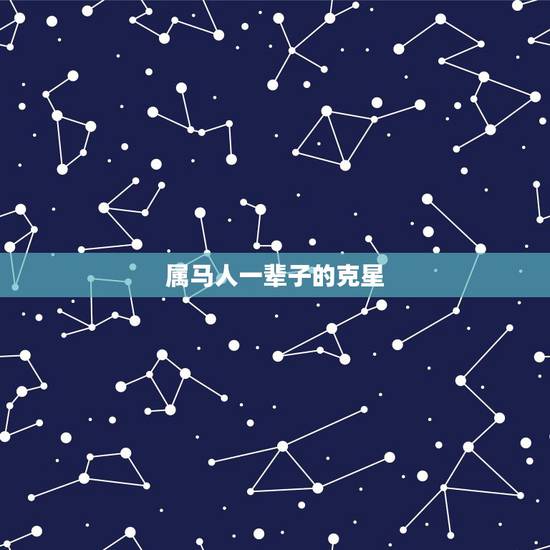 属马人一辈子的克星,属马人一生的五个贵人 属马人一辈子的克星,属马人一生的五个贵人