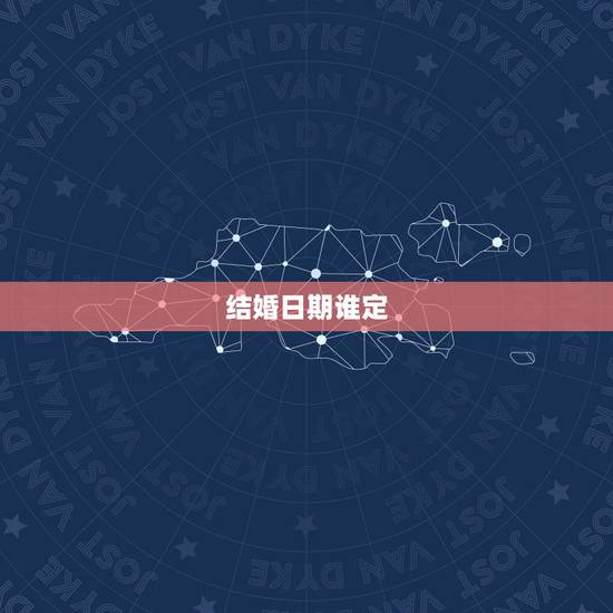 结婚日期谁定,婚嫁日期如何定 结婚日期谁定,婚嫁日期如何定