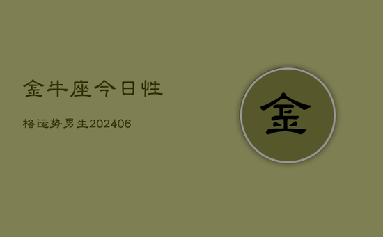 金牛座今日性格运势男生(20240605) 金牛座今日性格运势男生(20240605)