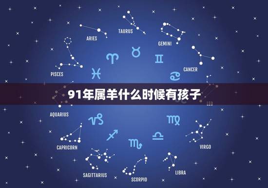 91年属羊什么时候有孩子,91年属羊女命中多子还是多女 91年属羊什么时候有孩子,91年属羊女命中多子还是多女