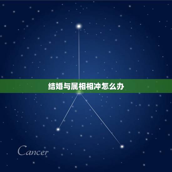 结婚与属相相冲怎么办，结婚那天与新娘子属相偏相冲怎么办