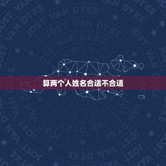 算两个人姓名合适不合适,两个人真的有不合适么?到底要怎么样才算合适? 算两个人姓名合适不合适,两个人真的有不合适么?到底要怎么样才算合适?