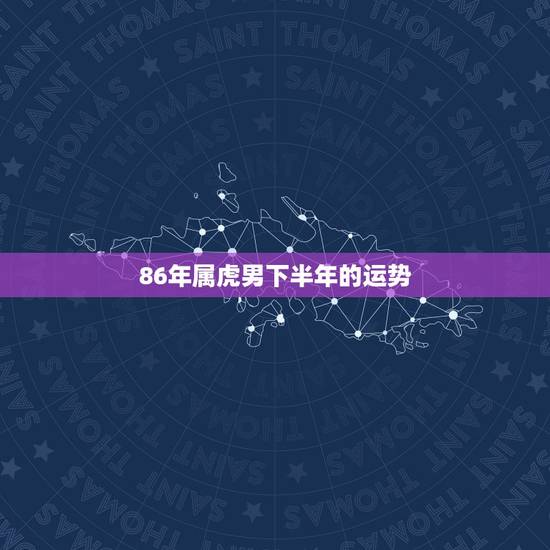 86年属虎男下半年的运势,属虎的男的佩戴什么 86年属虎男下半年的运势,属虎的男的佩戴什么