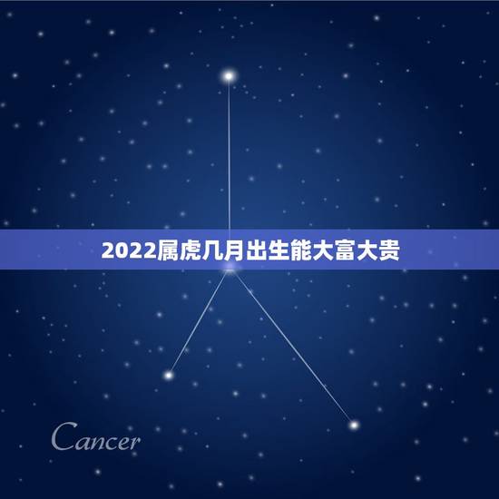2022属虎几月出生能大富大贵，2022属虎的女孩哪月最好2022虎年
