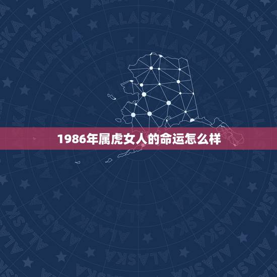 1986年属虎女人的命运怎么样，1986年属虎人的命运
