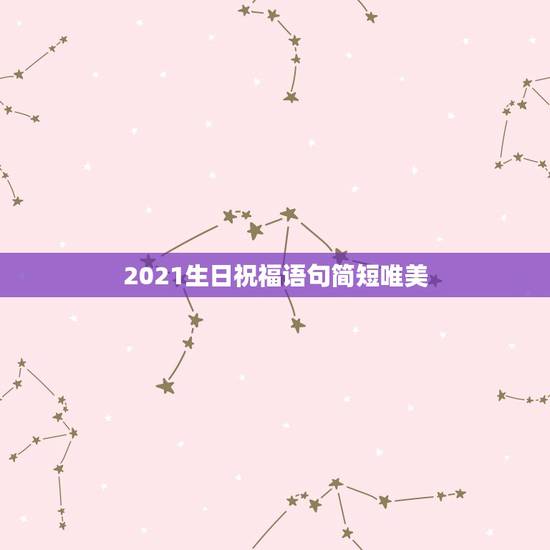 2021生日祝福语句简短唯美，2021祝福语简短唯美