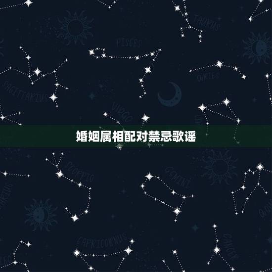 婚姻属相配对禁忌歌谣,男女五行属相更佳婚配 婚姻属相配对禁忌歌谣,男女五行属相更佳婚配