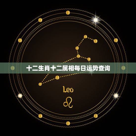 十二生肖十二属相每日运势查询,十二星座每日运势查询 十二生肖十二属相每日运势查询,十二星座每日运势查询