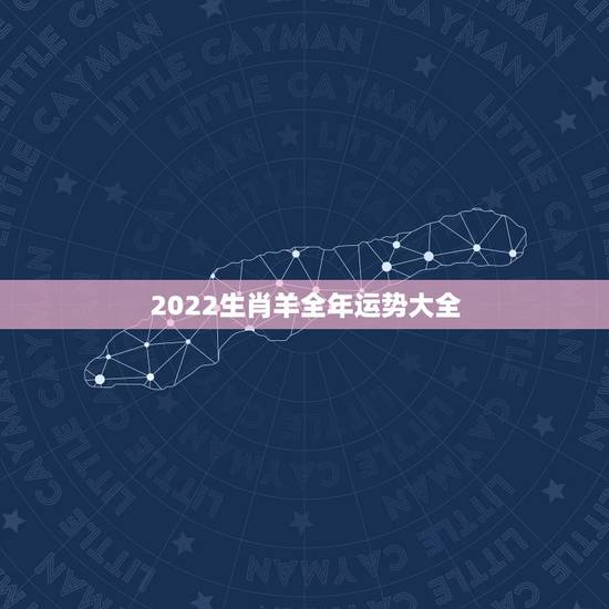 2022生肖羊全年运势大全,1955年出生女2022年命运 2022生肖羊全年运势大全,1955年出生女2022年命运