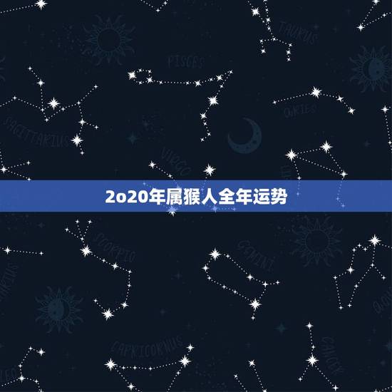 2o20年属猴人全年运势，68年猴人下半年运势