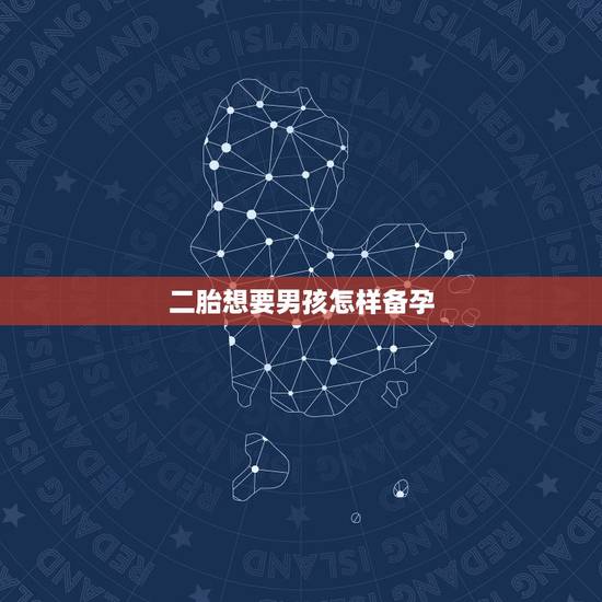 二胎想要男孩怎样备孕，如何容易生儿子，二胎 备孕的？
