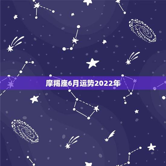 摩羯座6月运势2022年,摩羯座六月学业运势,尤其是考试,我们六月快期 摩羯座6月运势2022年,摩羯座六月学业运势,尤其是考试,我们六月快期