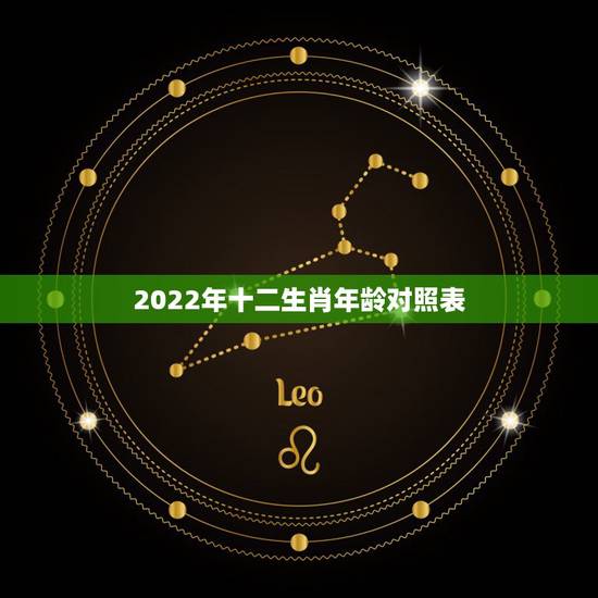 2022年十二生肖年龄对照表,十二生肖对应的年龄 2022年十二生肖年龄对照表,十二生肖对应的年龄