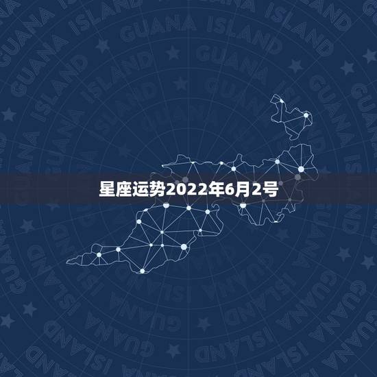 星座运势2022年6月2号,询问星座运势,幸运数 星座运势2022年6月2号,询问星座运势,幸运数