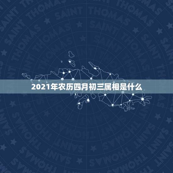 2021年农历四月初三属相是什么，2021年农历四月初六属什么生肖？