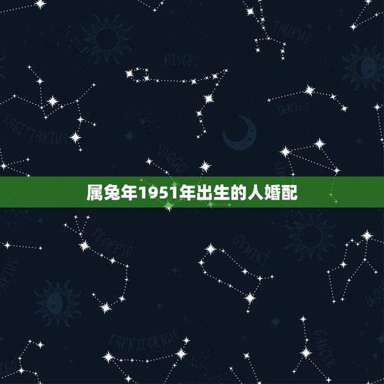 属兔年1951年出生的人婚配,属兔的属相婚配表 属兔年1951年出生的人婚配,属兔的属相婚配表