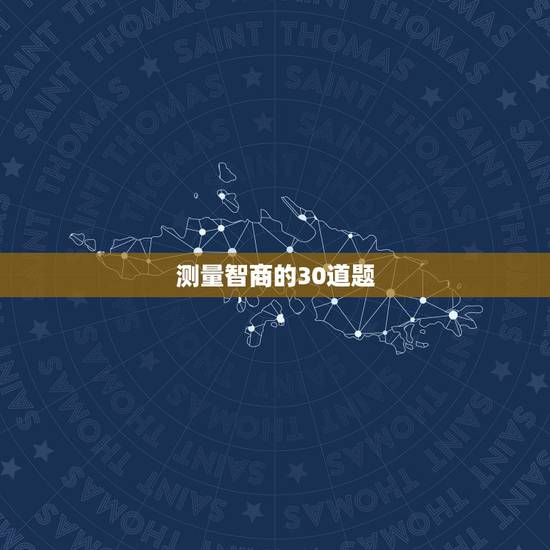 测量智商的30道题,求30道题的智商测验! 测量智商的30道题,求30道题的智商测验!
