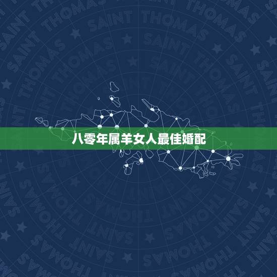 八零年属羊女人最佳婚配，属羊的最佳配偶生肖是什么