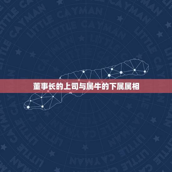 董事长的上司与属牛的下属属相,老板属牛女,和属什么的员工合适? 董事长的上司与属牛的下属属相,老板属牛女,和属什么的员工合适?