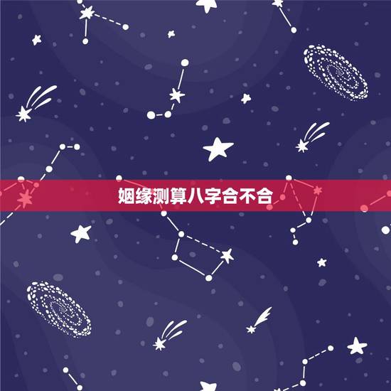 姻缘测算八字合不合 能成为夫妻的人冥冥中早有注定