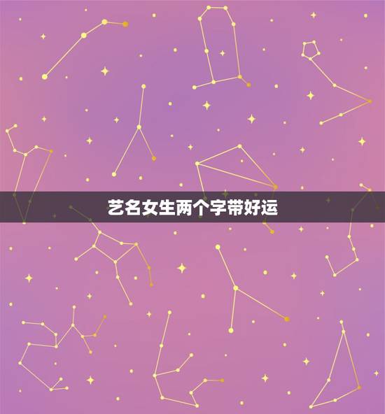 艺名女生两个字带好运，能带来好运的女生艺名