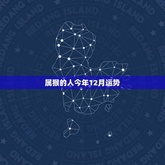 属猴的人今年12月运势，68年12月26日属猴运程爱情观