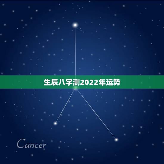 生辰八字测2022年运势,2022年运势好的八字 生辰八字测2022年运势,2022年运势好的八字