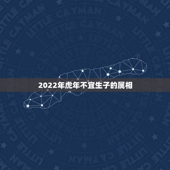 2022年虎年不宜生子的属相，2022年是什么生肖