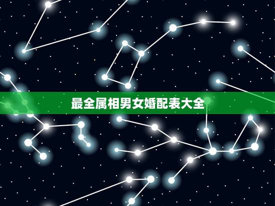最全属相男女婚配表大全,中国古代男女婚配表。 最全属相男女婚配表大全,中国古代男女婚配表。