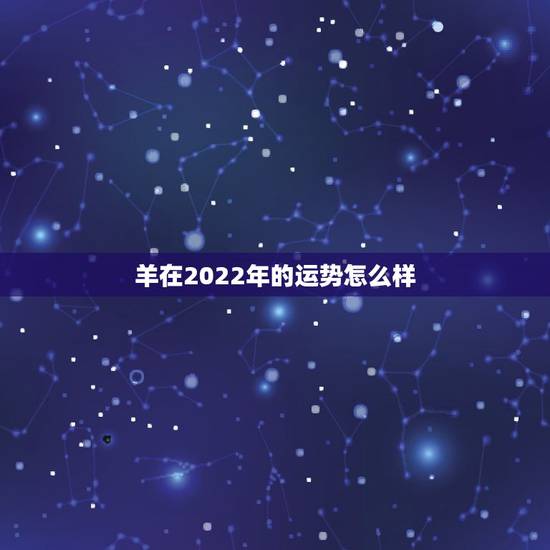 羊在2022年的运势怎么样，2021年羊的运势及运程