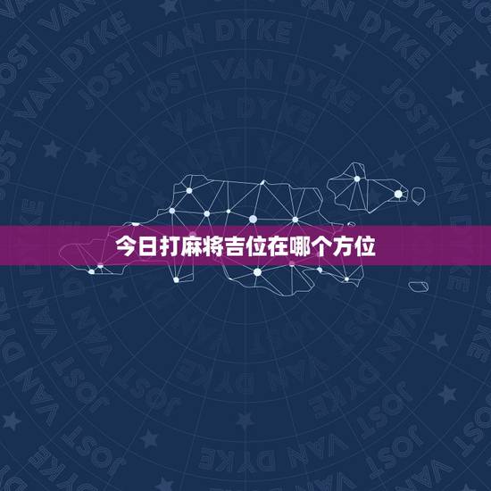 今日打麻将吉位在哪个方位，今天打麻将财神方位在哪里黄历
