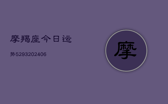 摩羯座今日运势5293(20240605) 摩羯座今日运势5293(20240605)